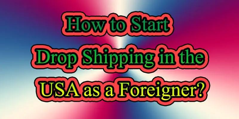 How to Start Drop Shipping Business in the USA as a Foreigner?