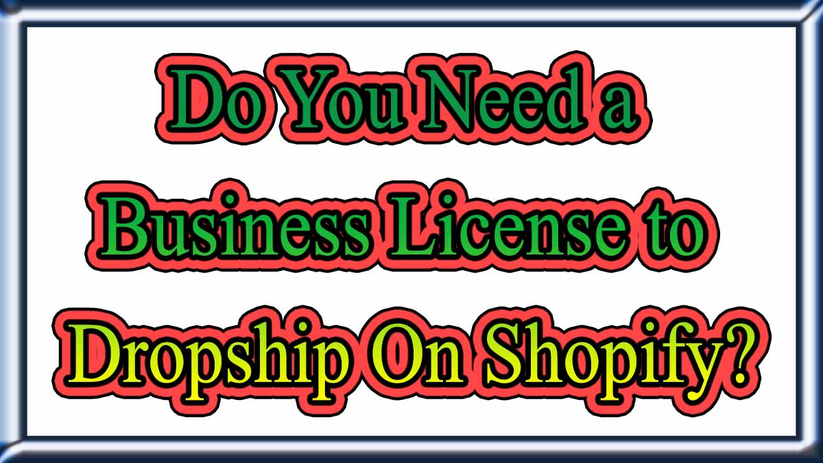 Do You Need a Business License to Dropship On Shopify?