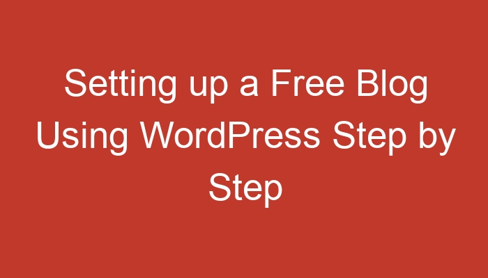 Setting Up A Free Blog Using Wordpress Step By Step