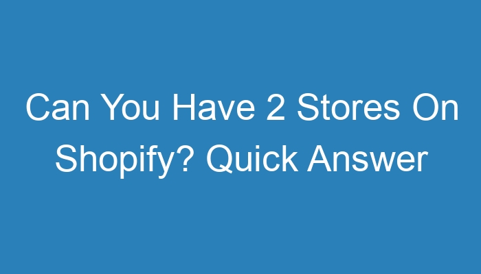 Can You Have 2 Stores On Shopify Quick Answer