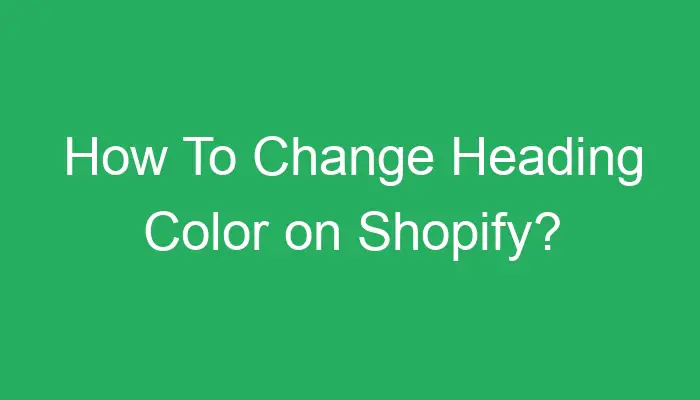 how-to-change-heading-color-on-shopify